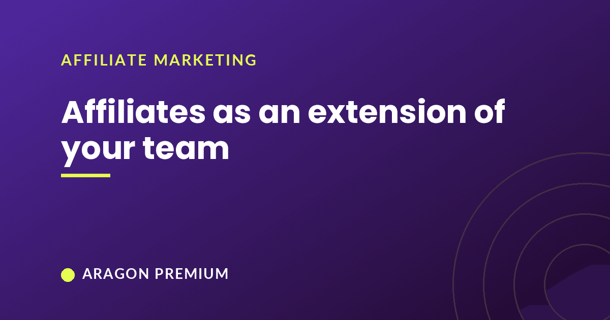 Affiliates as an extension of your team