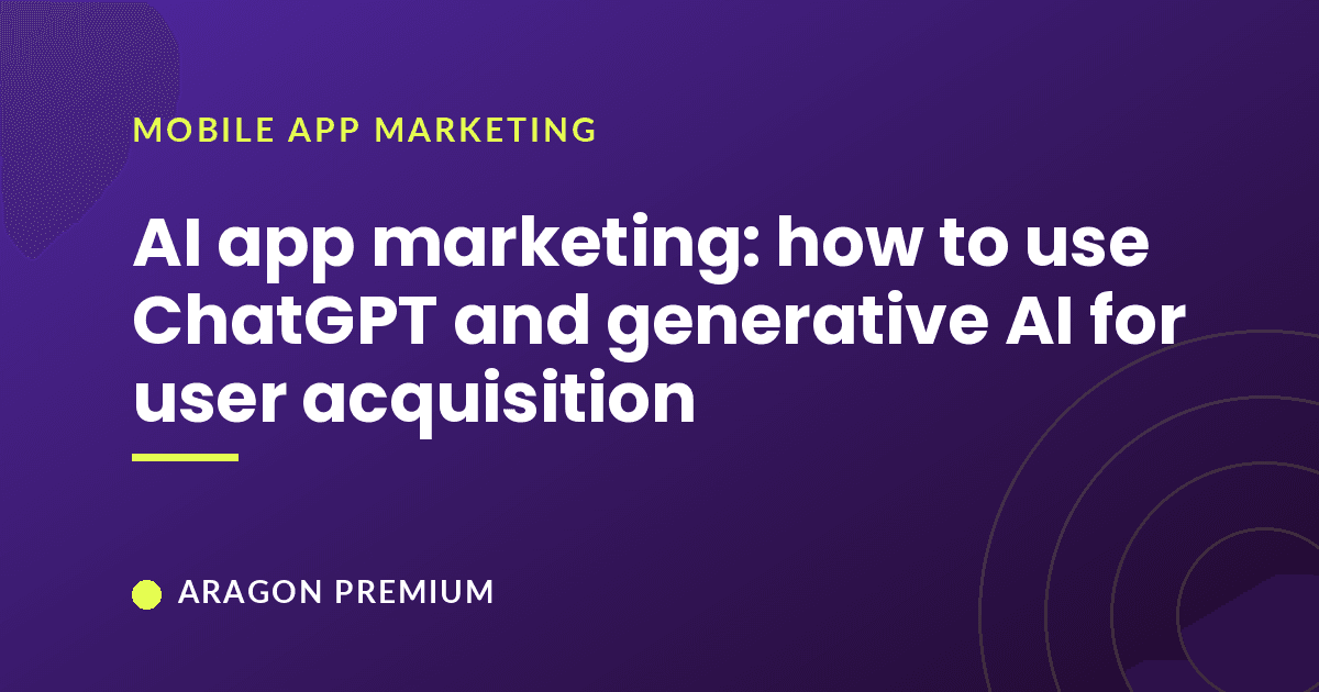 AI app marketing: how to use ChatGPT and generative AI for user acquisition